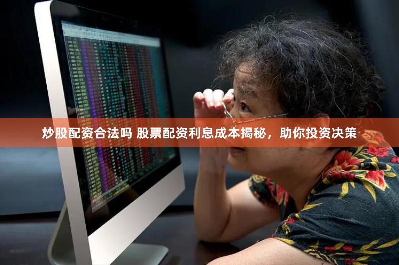 炒股配资合法吗 股票配资利息成本揭秘，助你投资决策