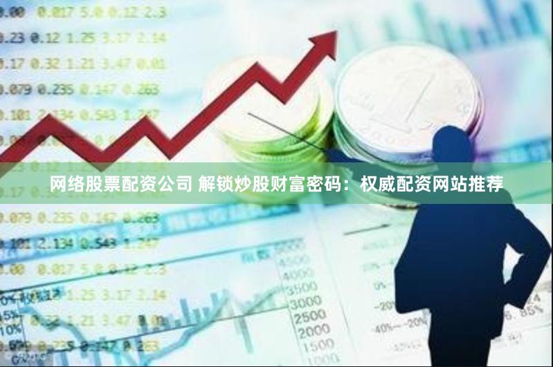 网络股票配资公司 解锁炒股财富密码：权威配资网站推荐