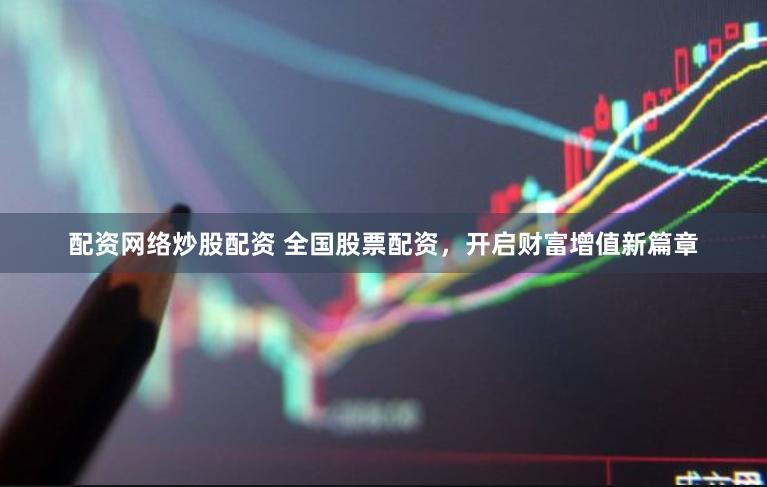 配资网络炒股配资 全国股票配资，开启财富增值新篇章