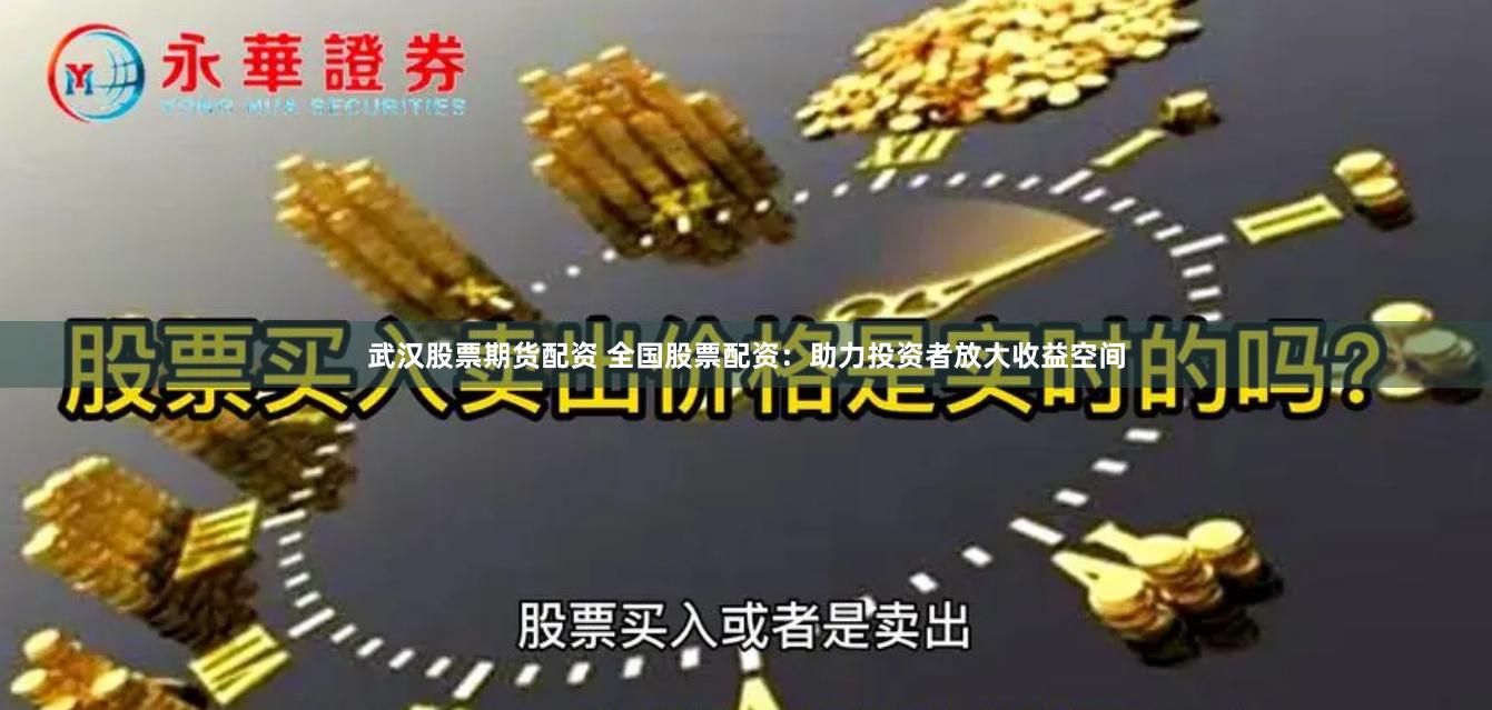 武汉股票期货配资 全国股票配资：助力投资者放大收益空间